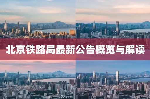 北京鐵路局最新公告概覽與解讀