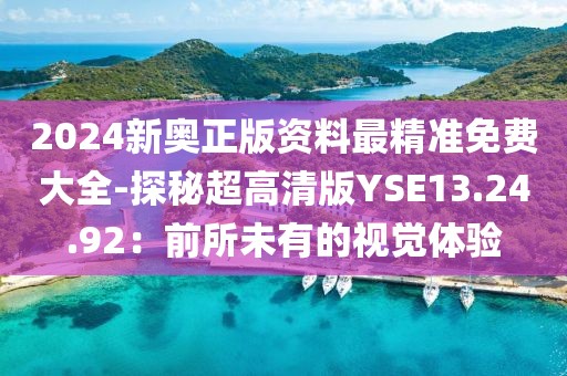 2024新奧正版資料最精準(zhǔn)免費(fèi)大全-探秘超高清版YSE13.24.92:前所未有的視覺(jué)體驗(yàn)