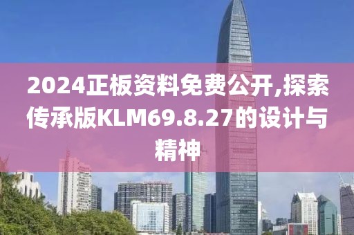 2024正板資料免費公開,探索傳承版KLM69.8.27的設(shè)計與精神