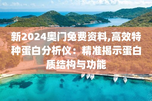 新2024奧門(mén)兔費(fèi)資料,高效特種蛋白分析儀：精準(zhǔn)揭示蛋白質(zhì)結(jié)構(gòu)與功能