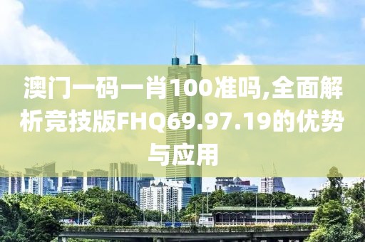 澳門一碼一肖100準(zhǔn)嗎,全面解析競技版FHQ69.97.19的優(yōu)勢與應(yīng)用