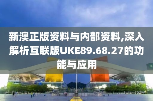 新澳正版資料與內(nèi)部資料,深入解析互聯(lián)版UKE89.68.27的功能與應(yīng)用