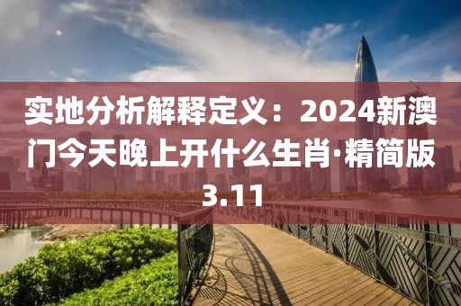 實地分析解釋定義：2024新澳門今天晚上開什么生肖·精簡版3.11
