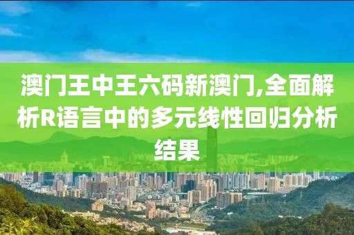 澳門王中王六碼新澳門,全面解析R語言中的多元線性回歸分析結(jié)果