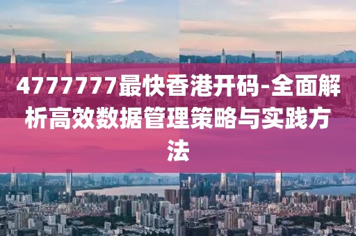 4777777最快香港開(kāi)碼-全面解析高效數(shù)據(jù)管理策略與實(shí)踐方法