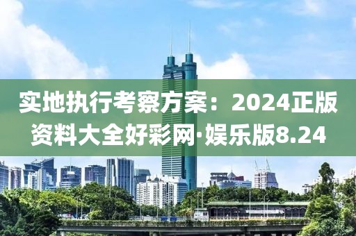 實地執(zhí)行考察方案：2024正版資料大全好彩網(wǎng)·娛樂版8.24