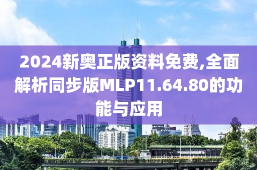 2024新奧正版資料免費(fèi),全面解析同步版MLP11.64.80的功能與應(yīng)用