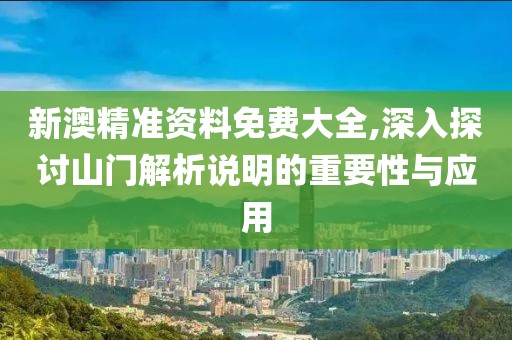 新澳精準(zhǔn)資料免費(fèi)大全,深入探討山門解析說明的重要性與應(yīng)用