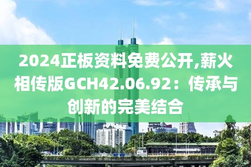 2024正板資料免費公開,薪火相傳版GCH42.06.92：傳承與創(chuàng)新的完美結(jié)合