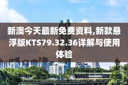 新澳今天最新免費(fèi)資料,新款懸浮版KTS79.32.36詳解與使用體驗(yàn)