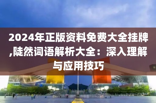 2024年正版資料免費(fèi)大全掛牌,陡然詞語(yǔ)解析大全:深入理解與應(yīng)用技巧
