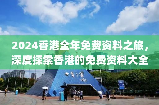 2024香港全年免費(fèi)資料之旅，深度探索香港的免費(fèi)資料大全
