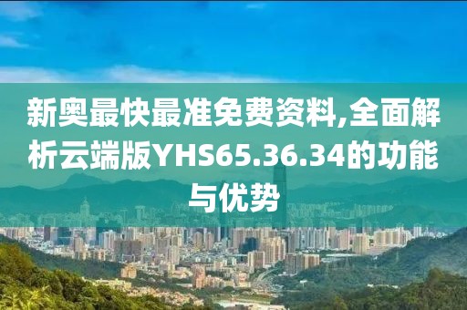新奧最快最準免費資料,全面解析云端版YHS65.36.34的功能與優(yōu)勢