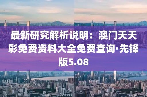 最新研究解析說(shuō)明：澳門天天彩免費(fèi)資料大全免費(fèi)查詢·先鋒版5.08