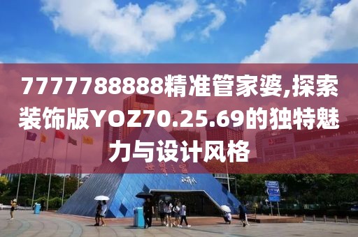 7777788888精準(zhǔn)管家婆,探索裝飾版YOZ70.25.69的獨特魅力與設(shè)計風(fēng)格