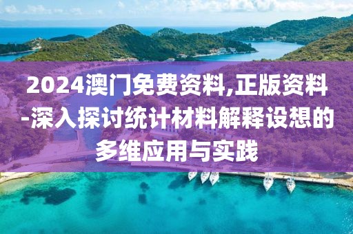 2024澳門免費資料,正版資料-深入探討統(tǒng)計材料解釋設(shè)想的多維應(yīng)用與實踐