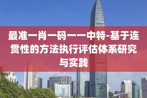 最準(zhǔn)一肖一碼一一中特-基于連貫性的方法執(zhí)行評估體系研究與實(shí)踐