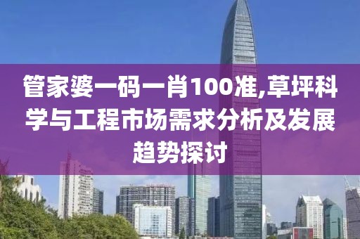 管家婆一碼一肖100準,草坪科學與工程市場需求分析及發(fā)展趨勢探討