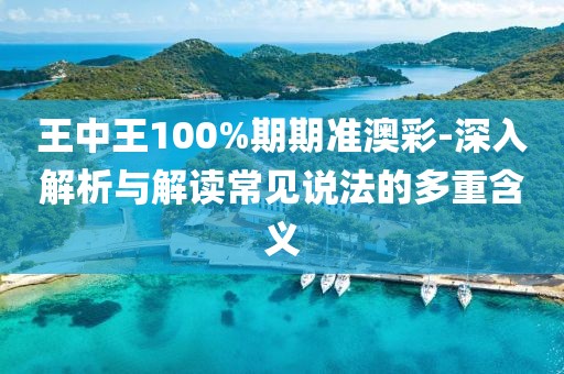 王中王100%期期準(zhǔn)澳彩-深入解析與解讀常見(jiàn)說(shuō)法的多重含義