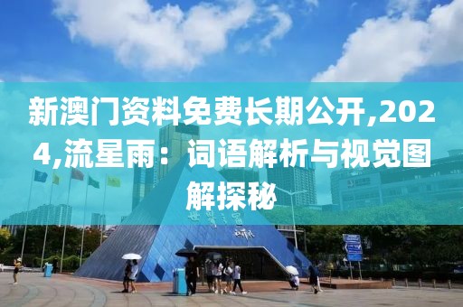 新澳門資料免費(fèi)長(zhǎng)期公開,2024,流星雨：詞語(yǔ)解析與視覺(jué)圖解探秘