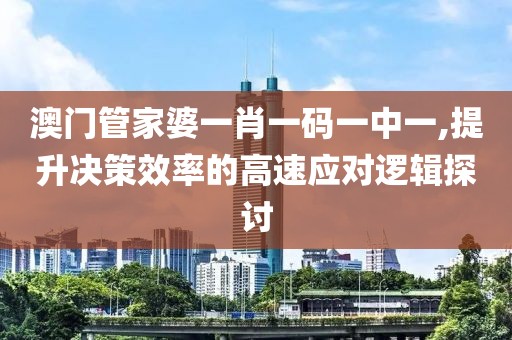 澳門(mén)管家婆一肖一碼一中一,提升決策效率的高速應(yīng)對(duì)邏輯探討