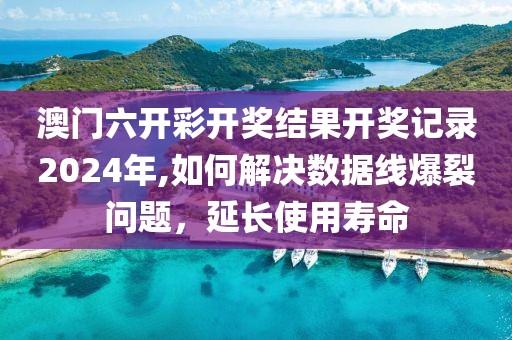 澳門六開彩開獎(jiǎng)結(jié)果開獎(jiǎng)記錄2024年,如何解決數(shù)據(jù)線爆裂問題，延長(zhǎng)使用壽命