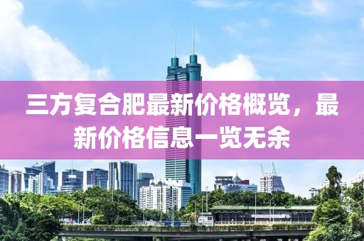 三方復(fù)合肥最新價(jià)格概覽，最新價(jià)格信息一覽無(wú)余