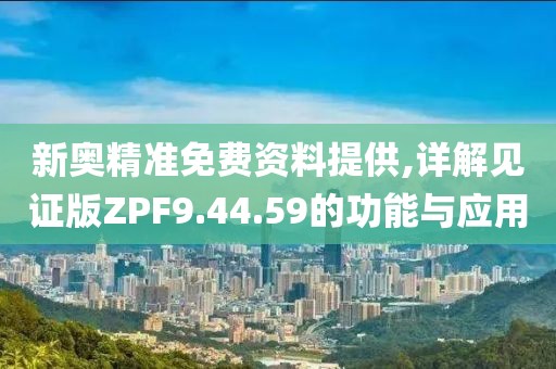 新奧精準免費資料提供,詳解見證版ZPF9.44.59的功能與應用