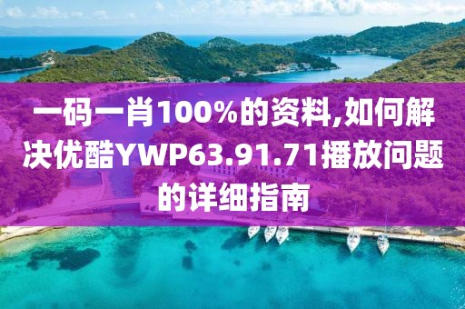 一碼一肖100%的資料,如何解決優(yōu)酷YWP63.91.71播放問(wèn)題的詳細(xì)指南