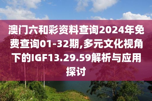 澳門(mén)六和彩資料查詢2024年免費(fèi)查詢01-32期,多元文化視角下的IGF13.29.59解析與應(yīng)用探討