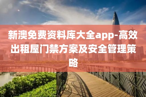 新澳免費(fèi)資料庫(kù)大全app-高效出租屋門禁方案及安全管理策略