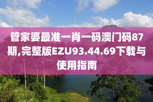 管家婆最準(zhǔn)一肖一碼澳門碼87期,完整版EZU93.44.69下載與使用指南