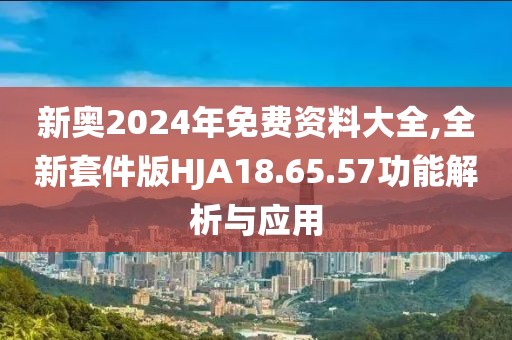 新奧2024年免費資料大全,全新套件版HJA18.65.57功能解析與應(yīng)用