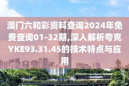 澳門六和彩資料查詢2024年免費(fèi)查詢01-32期,深入解析夸克YKE93.31.45的技術(shù)特點(diǎn)與應(yīng)用