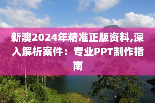 新澳2024年精準正版資料,深入解析案件：專業(yè)PPT制作指南