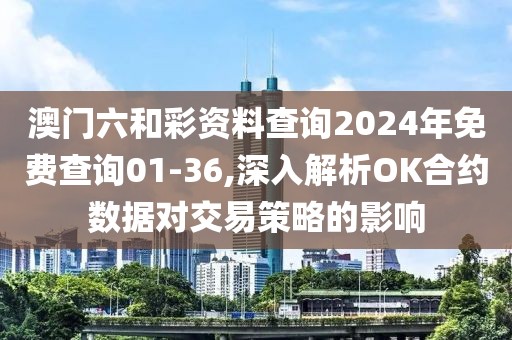 澳門六和彩資料查詢2024年免費(fèi)查詢01-36,深入解析OK合約數(shù)據(jù)對(duì)交易策略的影響