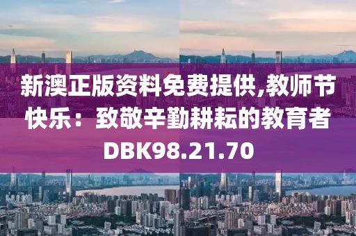 新澳正版資料免費提供,教師節(jié)快樂：致敬辛勤耕耘的教育者DBK98.21.70