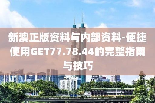 新澳正版資料與內(nèi)部資料-便捷使用GET77.78.44的完整指南與技巧