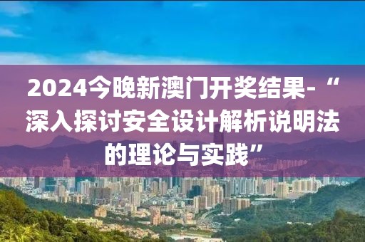 2024今晚新澳門開獎結(jié)果-“深入探討安全設計解析說明法的理論與實踐”