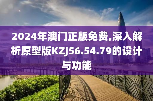 2024年澳門正版免費(fèi),深入解析原型版KZJ56.54.79的設(shè)計(jì)與功能