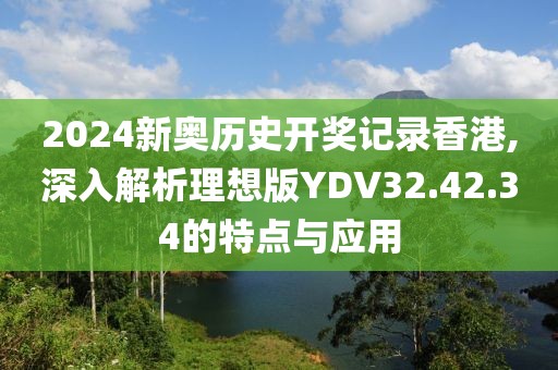 2024新奧歷史開獎(jiǎng)記錄香港,深入解析理想版YDV32.42.34的特點(diǎn)與應(yīng)用