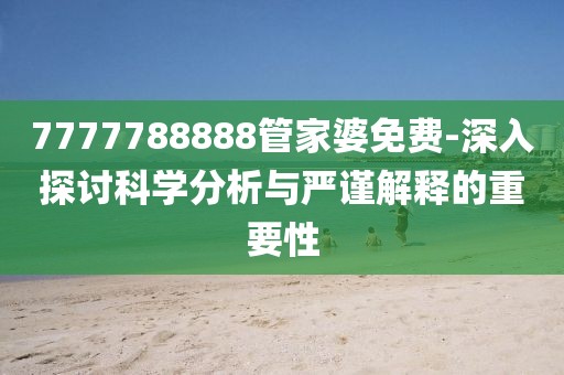 7777788888管家婆免費(fèi)-深入探討科學(xué)分析與嚴(yán)謹(jǐn)解釋的重要性
