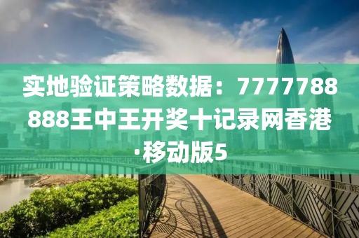 實(shí)地驗(yàn)證策略數(shù)據(jù)：7777788888王中王開(kāi)獎(jiǎng)十記錄網(wǎng)香港·移動(dòng)版5
