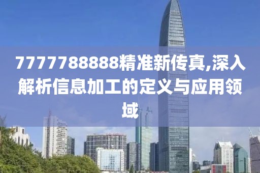 7777788888精準新傳真,深入解析信息加工的定義與應用領域