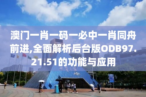 澳門(mén)一肖一碼一必中一肖同舟前進(jìn),全面解析后臺(tái)版ODB97.21.51的功能與應(yīng)用