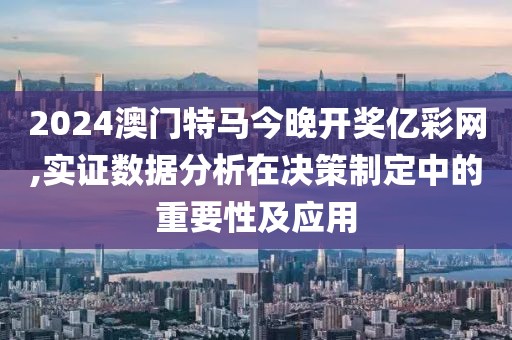 2024澳門特馬今晚開獎(jiǎng)億彩網(wǎng),實(shí)證數(shù)據(jù)分析在決策制定中的重要性及應(yīng)用