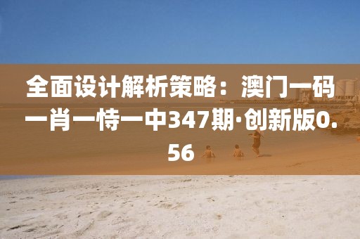 全面設(shè)計解析策略：澳門一碼一肖一恃一中347期·創(chuàng)新版0.56