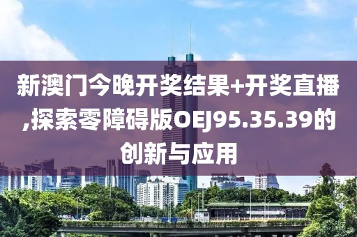 新澳門(mén)今晚開(kāi)獎(jiǎng)結(jié)果+開(kāi)獎(jiǎng)直播,探索零障礙版OEJ95.35.39的創(chuàng)新與應(yīng)用