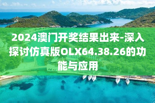 2024澳門開(kāi)獎(jiǎng)結(jié)果出來(lái)-深入探討仿真版OLX64.38.26的功能與應(yīng)用
