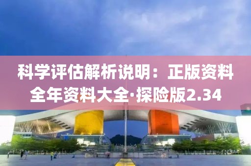 科學(xué)評(píng)估解析說明：正版資料全年資料大全·探險(xiǎn)版2.34